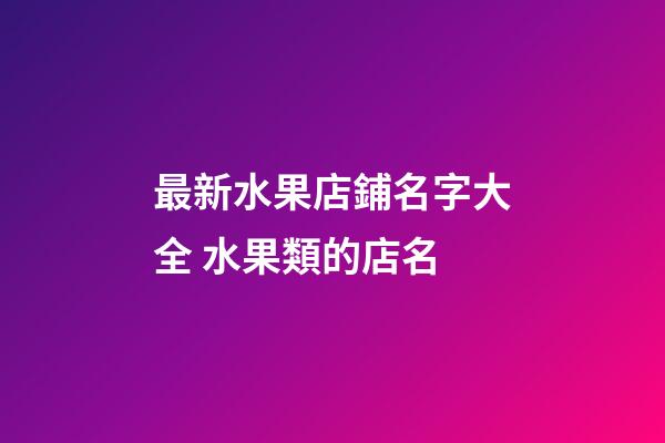 最新水果店鋪名字大全 水果類的店名-第1張-店鋪起名-玄機(jī)派